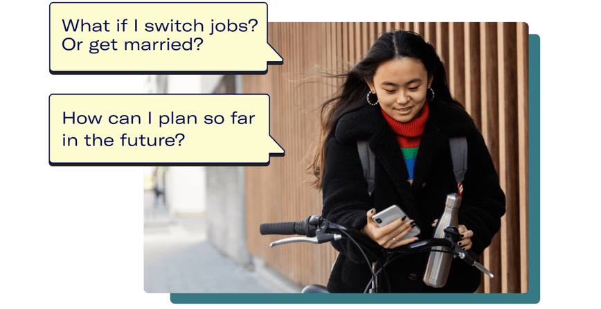 Person biking with a phone next to speech bubbles with questions “what if I switch jobs? or get married?” and “How can I plan so far in the future?”.